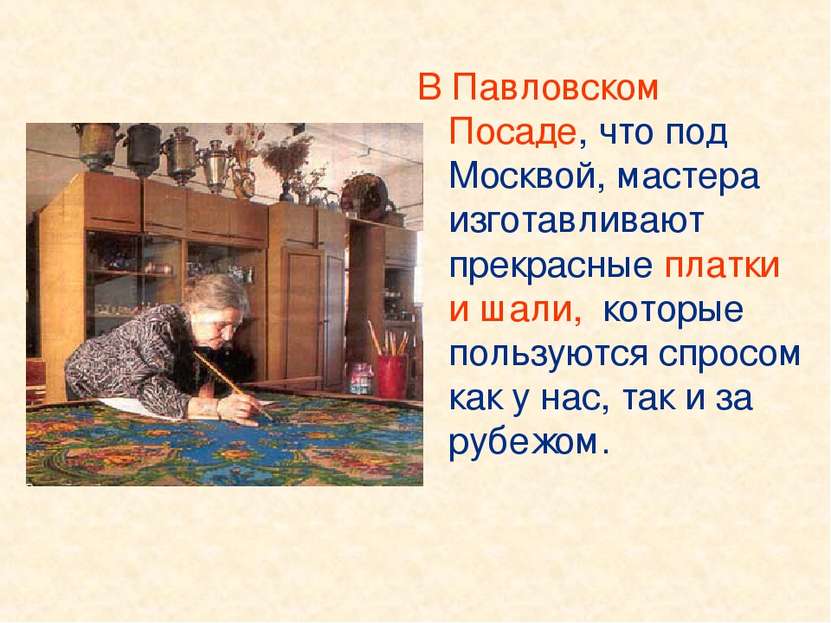 В Павловском Посаде, что под Москвой, мастера изготавливают прекрасные платки...