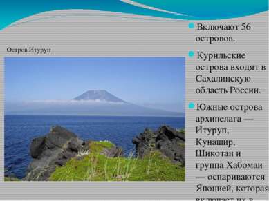 Включают 56 островов. Курильские острова входят в Сахалинскую область России....