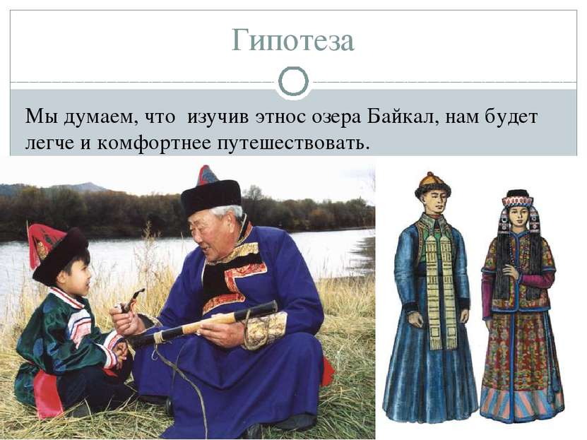 Гипотеза Мы думаем, что изучив этнос озера Байкал, нам будет легче и комфортн...