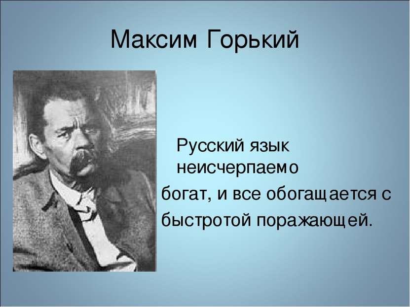 Максим Горький Русский язык неисчерпаемо богат, и все обогащается с быстротой...