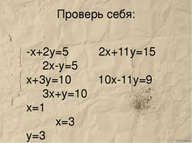 Проверь себя: -х+2у=5 2х+11у=15 2х-у=5 х+3у=10 10х-11у=9 3х+у=10 х=1 х=3 у=3 у=1