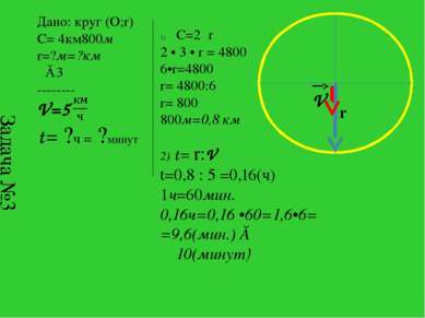 Задача №3 Дано: круг (О;r) C= 4км800м r=?м=?км π≈3 -------- V=5 t= ?ч = ?мину...