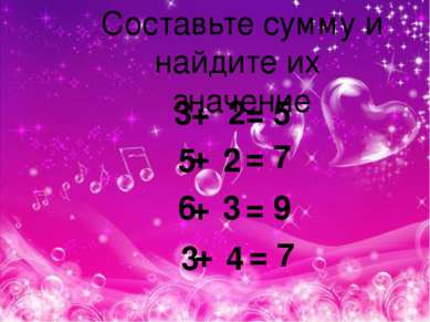 Составьте сумму и найдите их значение 3 2 5 2 6 3 3 4 + = 5 + = 7 + = 9 + = 7