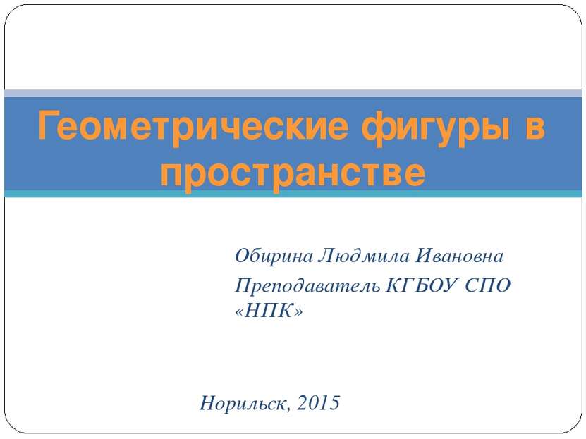 Обирина Людмила Ивановна Преподаватель КГБОУ СПО «НПК» Геометрические фигуры ...