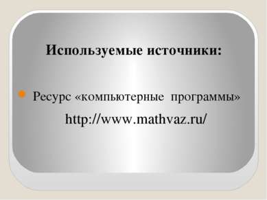 Используемые источники: Ресурс «компьютерные программы» http://www.mathvaz.ru/