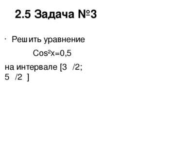 2.5 Задача №3 Решить уравнение Cos²x=0,5 на интервале [3π/2; 5π/2 ]