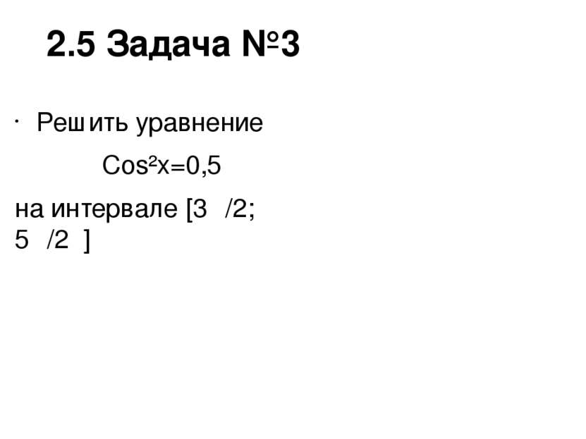 2.5 Задача №3 Решить уравнение Cos²x=0,5 на интервале [3π/2; 5π/2 ]