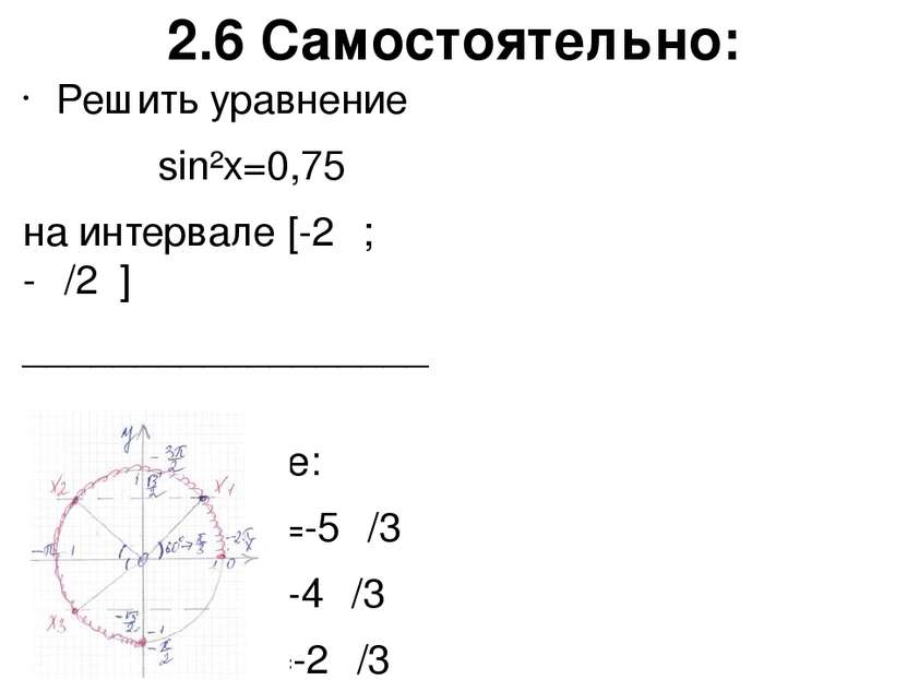 2.6 Самостоятельно: Решить уравнение sin²x=0,75 на интервале [-2π; -π/2 ] ___...