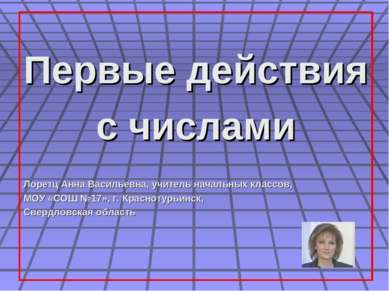 Первые действия с числами Лоретц Анна Васильевна, учитель начальных классов, ...