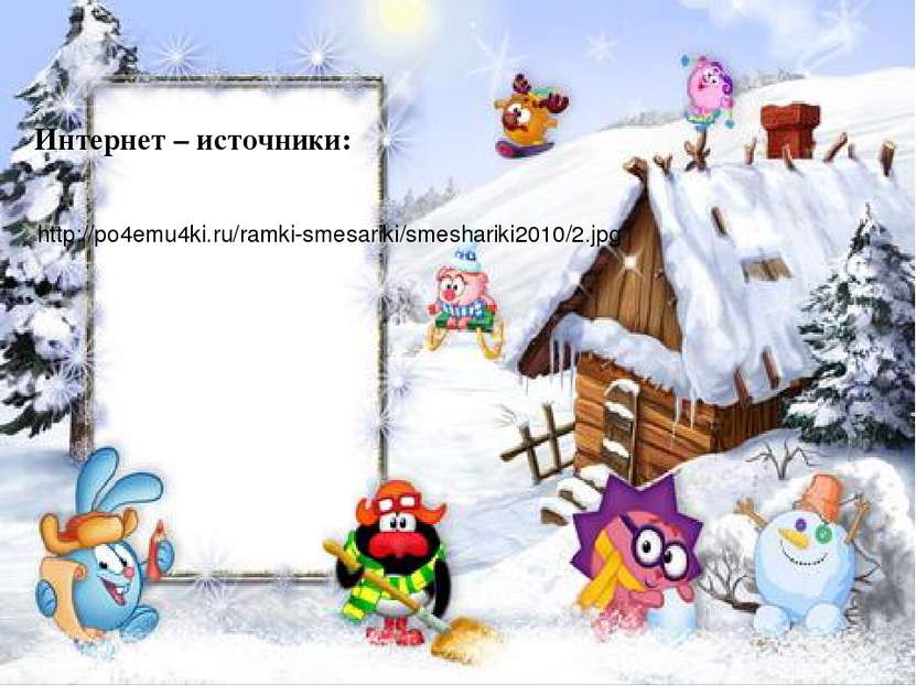 http://po4emu4ki.ru/ramki-smesariki/smeshariki2010/2.jpg Интернет – источники: