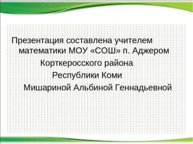 Презентация составлена учителем математики МОУ «СОШ» п. Аджером Корткеросског...