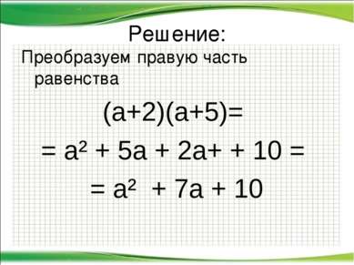 Решение: Преобразуем правую часть равенства (а+2)(а+5)= = а² + 5а + 2а+ + 10 ...