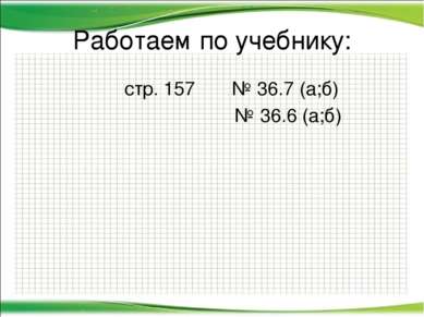 Работаем по учебнику: стр. 157 № 36.7 (а;б) № 36.6 (а;б) http://aida.ucoz.ru
