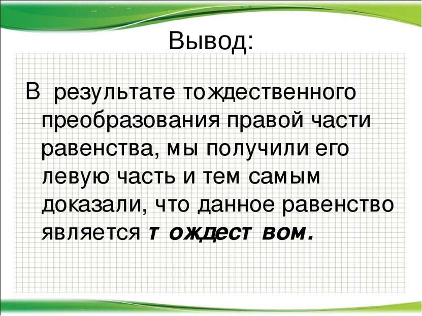 Вывод: В результате тождественного преобразования правой части равенства, мы ...