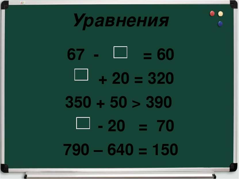 Уравнения 67 - = 60 + 20 = 320 350 + 50 > 390 - 20 = 70 790 – 640 = 150