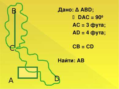 Дано: Δ АВD; DAC = 900 AC = 3 фута; AD = 4 фута; CB = CD Найти: АВ В С А D