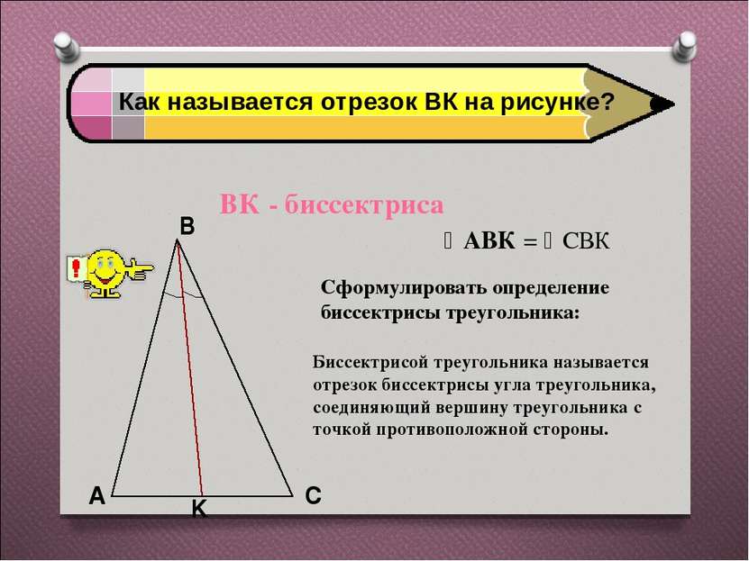 Как называется отрезок ВК на рисунке? ВК - биссектриса АВК = СВК Сформулирова...