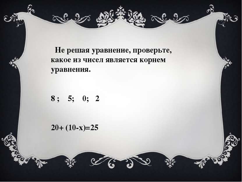 Не решая уравнение, проверьте, какое из чисел является корнем уравнения. 8 ; ...