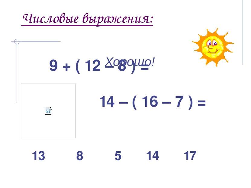 Числовые выражения: 9 + ( 12 – 8 ) = 14 – ( 16 – 7 ) = Хорошо! 13 8 5 14 17