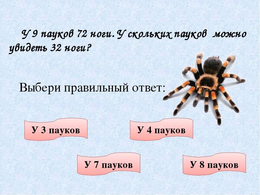 У 9 пауков 72 ноги. У скольких пауков можно увидеть 32 ноги? Выбери правильны...