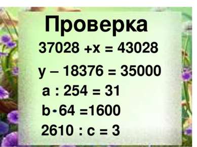 2610 Проверка 37028 +x = 43028 y – 18376 = 35000 a : 254 = 31 b 64 =1600 2610...
