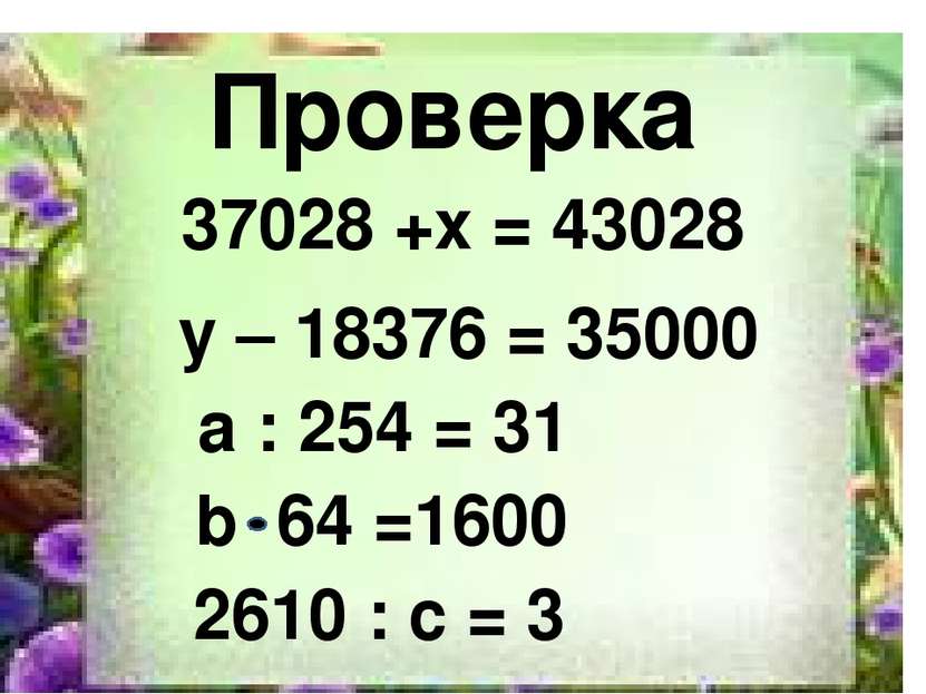 2610 Проверка 37028 +x = 43028 y – 18376 = 35000 a : 254 = 31 b 64 =1600 2610...