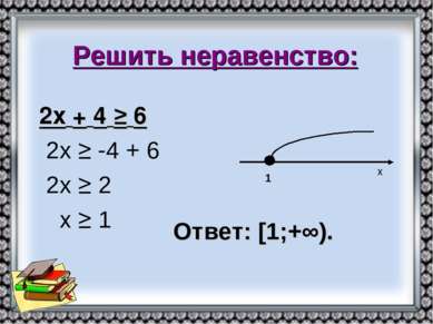Решить неравенство: 2х + 4 ≥ 6 2х ≥ -4 + 6 2х ≥ 2 х ≥ 1 х 1 Ответ: [1;+∞).
