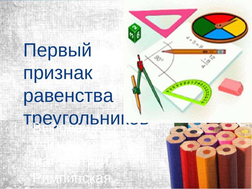 Первый признак равенства треугольников Выполнила: учитель математики Римпинск...
