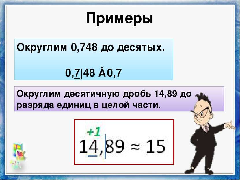 Примеры Округлим 0,748 до десятых. 0,7|48 ≈ 0,7 Округлим десятичную дробь 14,...