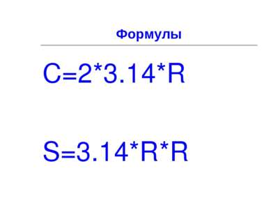 Формулы C=2*3.14*R S=3.14*R*R