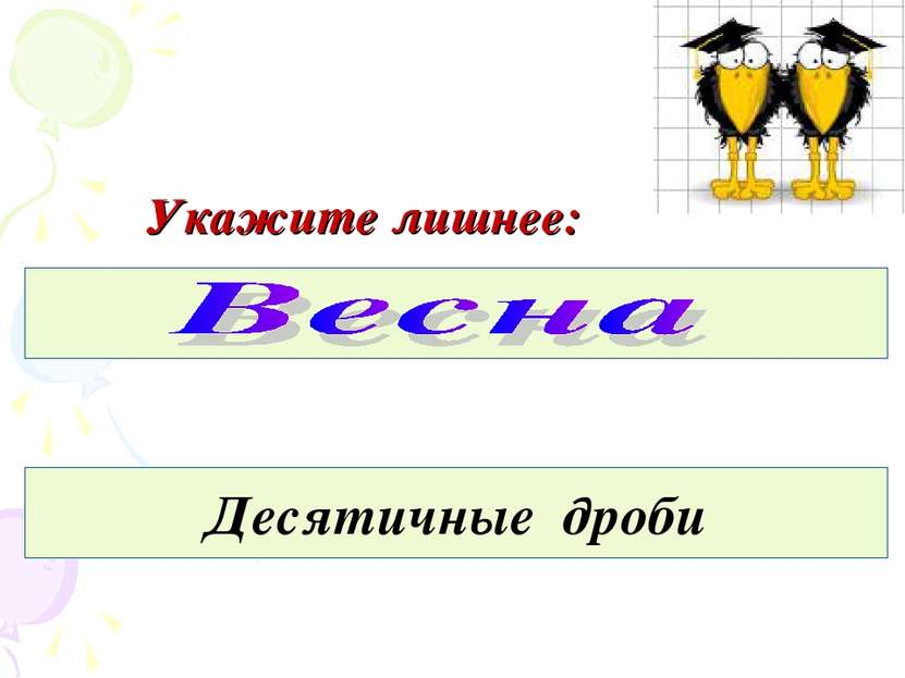 Укажите лишнее: Апрель, декабрь, март, май. 2,6 73,59 604,501 118 Десятичные ...