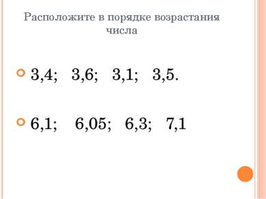 Расположите в порядке возрастания числа 3,4; 3,6; 3,1; 3,5. 6,1; 6,05; 6,3; 7,1