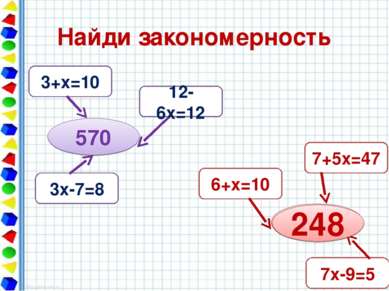 Найди закономерность 570 3+х=10 12-6х=12 3х-7=8 ? 7+5х=47 6+х=10 7х-9=5 248