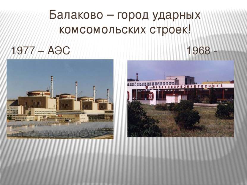Балаково – город ударных комсомольских строек! 1977 – АЭС 1968 - БРТ Населени...