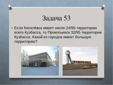 Задача 53 Если Киселёвск имеет около 24/95 территории всего Кузбасса, то Прок...