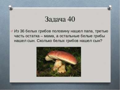 Задача 40 Из 36 белых грибов половину нашел папа, третью часть остатка – мама...