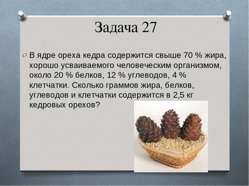 Задача 27 В ядре ореха кедра содержится свыше 70 % жира, хорошо усваиваемого ...