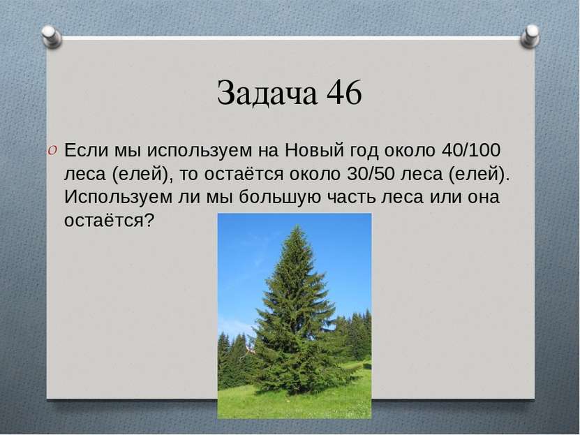 Задача 46 Если мы используем на Новый год около 40/100 леса (елей), то остаёт...