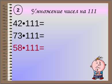 Умножение чисел на 111 42•111= 73•111= 58•111= 2