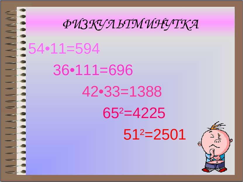 ФИЗКУЛЬТМИНУТКА 54•11=594 36•111=696 42•33=1388 652=4225 512=2501