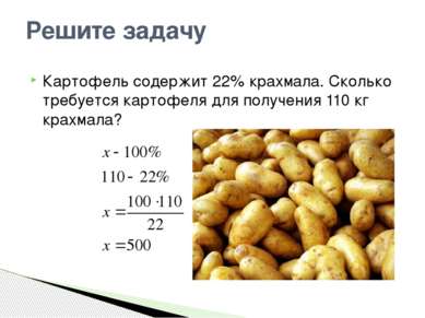 Картофель содержит 22% крахмала. Сколько требуется картофеля для получения 11...