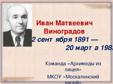 Иван Матвеевич Виноградов 2 сентября 1891 — 20 марта 1983 Команда «Архимеды и...