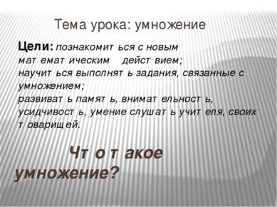 Тема урока: умножение Что такое умножение? Цели: познакомиться с новым матема...