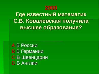 2000 Где известный математик С.В. Ковалевская получила высшее образование? А ...