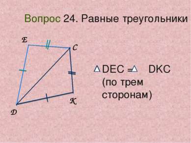 D E C K Вопрос 24. Равные треугольники DEC = DKC (по трем сторонам)