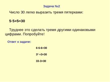 Задача №2 Ответ к задаче: Число 30 легко выразить тремя пятерками: 5·5+5=30 Т...