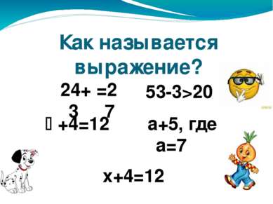 Как называется выражение? 24+3 53-3>20 +4=12 а+5, где а=7 х+4=12 =27