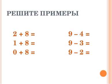 РЕШИТЕ ПРИМЕРЫ 2 + 8 = 9 – 4 = 1 + 8 = 9 – 3 = 0 + 8 = 9 – 2 =