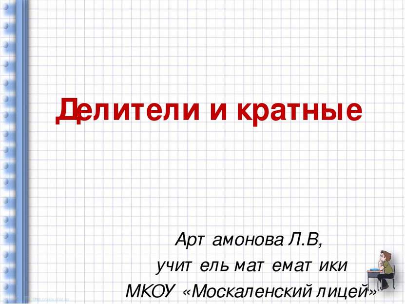 Делители и кратные Артамонова Л.В, учитель математики МКОУ «Москаленский лицей»