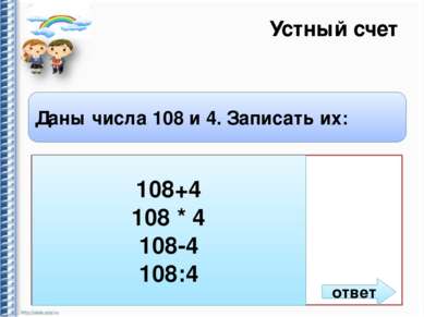 Устный счет Даны числа 108 и 4. Записать их: Сумму Произведение Разность Част...